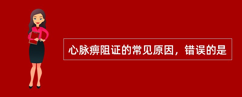 心脉痹阻证的常见原因，错误的是