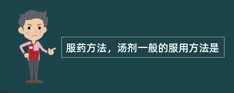 服药方法，汤剂一般的服用方法是