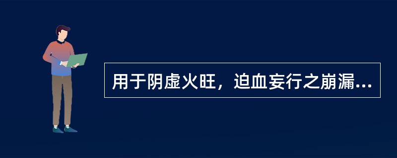 用于阴虚火旺，迫血妄行之崩漏的最佳方剂是