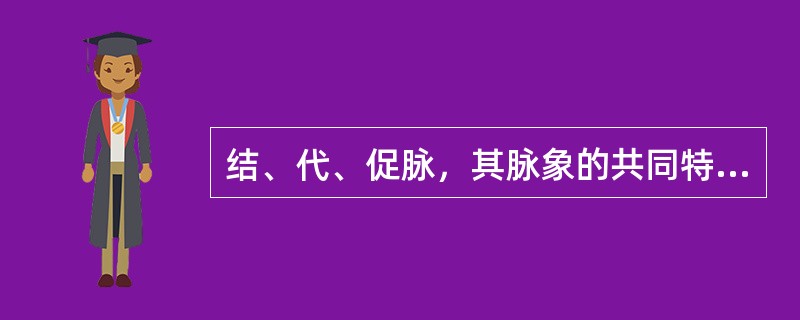 结、代、促脉，其脉象的共同特点是