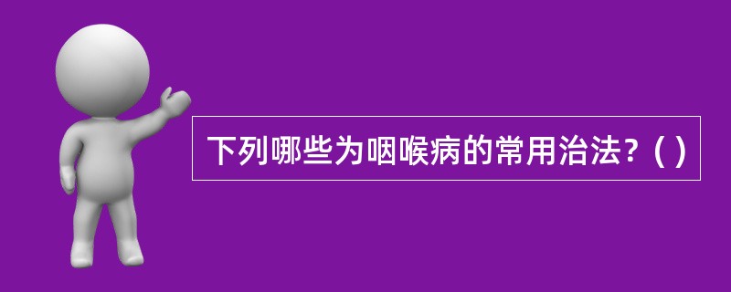 下列哪些为咽喉病的常用治法？( )