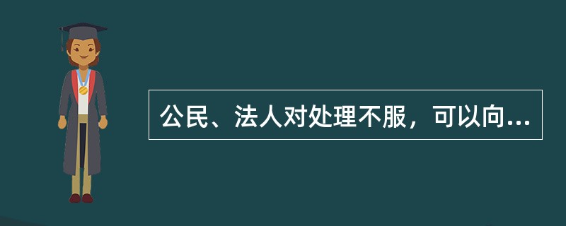 公民、法人对处理不服，可以向上一级行政机关提出的是