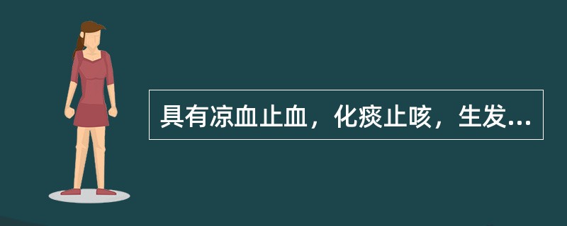 具有凉血止血，化痰止咳，生发乌发功效的药物是