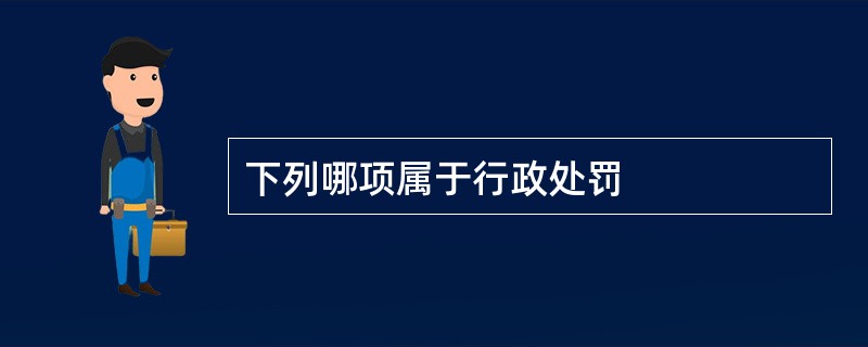 下列哪项属于行政处罚