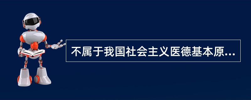 不属于我国社会主义医德基本原则内容的一项是