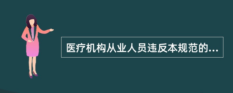 医疗机构从业人员违反本规范的, 视情节轻重给予处罚，其中不正确的是