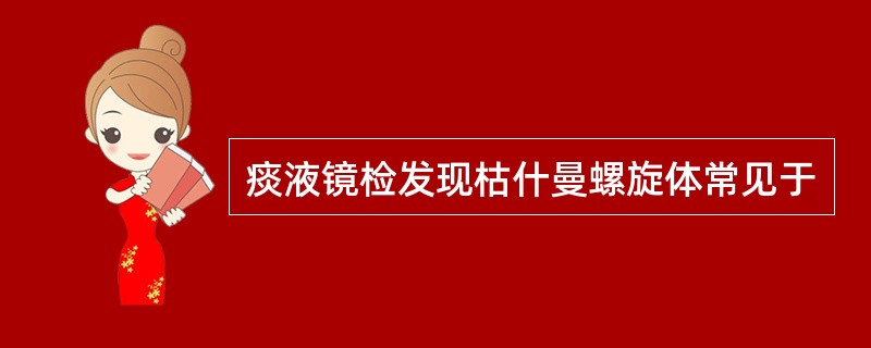 痰液镜检发现枯什曼螺旋体常见于