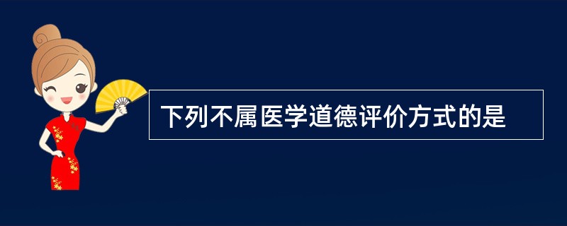 下列不属医学道德评价方式的是