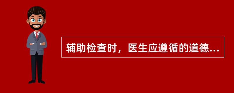 辅助检查时，医生应遵循的道德要求不包括