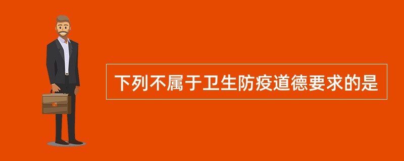 下列不属于卫生防疫道德要求的是