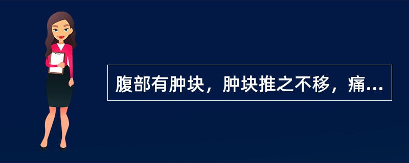 腹部有肿块，肿块推之不移，痛有定处者为