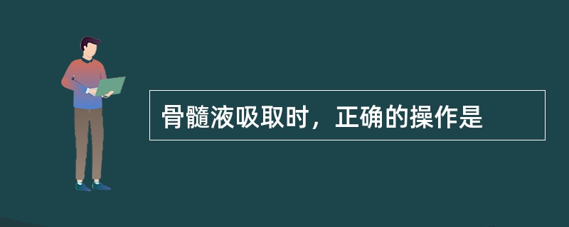 骨髓液吸取时，正确的操作是