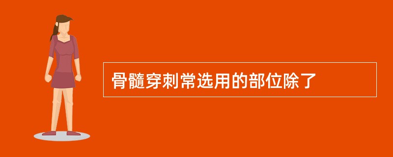 骨髓穿刺常选用的部位除了