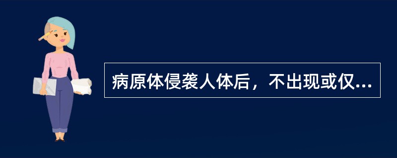 病原体侵袭人体后，不出现或仅出现不明显的临床表现，但通过免疫学检查可发现对入侵病原体产生了特异性免疫反应，应称为