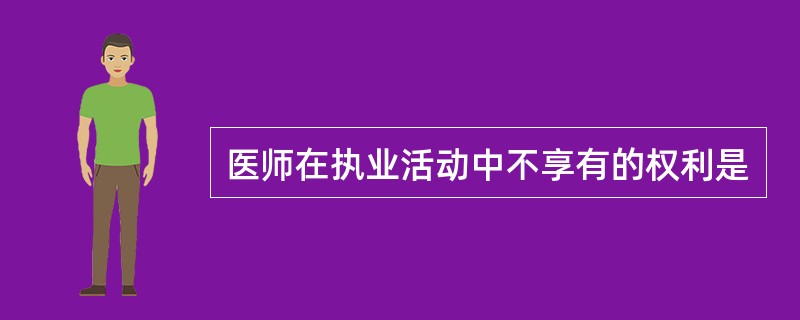 医师在执业活动中不享有的权利是