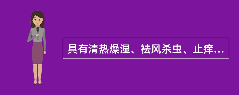 具有清热燥湿、祛风杀虫、止痒、利尿功效的药物是