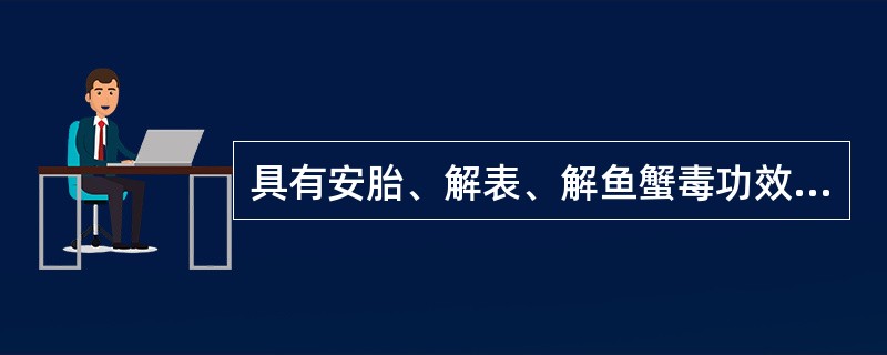 具有安胎、解表、解鱼蟹毒功效的药物是