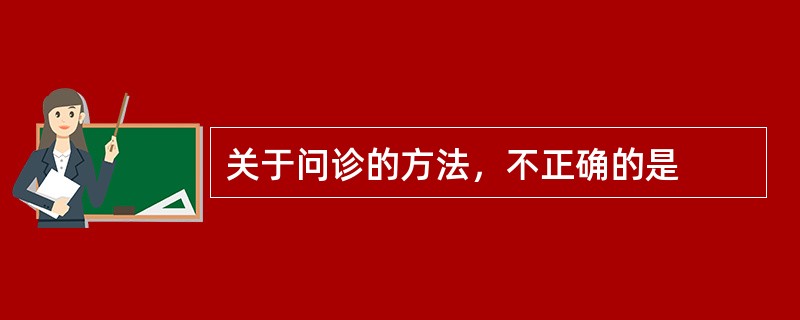 关于问诊的方法，不正确的是