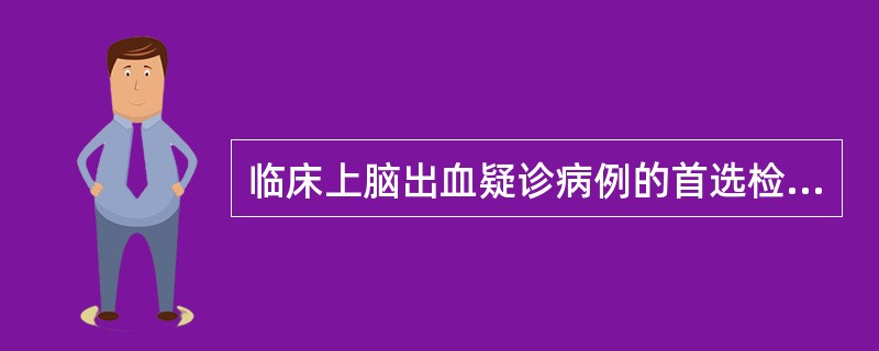 临床上脑出血疑诊病例的首选检查是