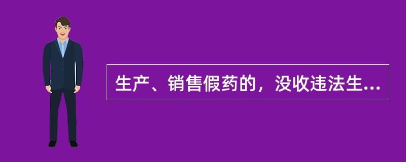 生产、销售假药的，没收违法生产、销售的药品和违法所得，并处违法生产、销售药品货值金额