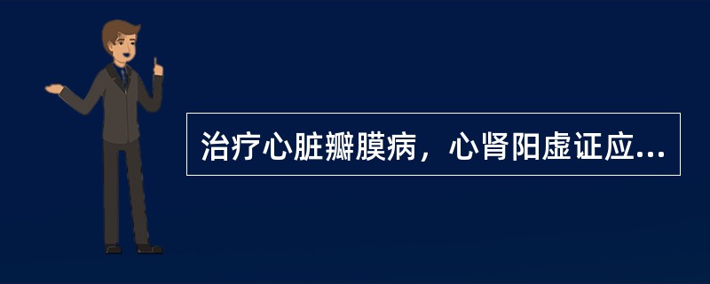 治疗心脏瓣膜病，心肾阳虚证应首选的治法是