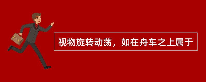 视物旋转动荡，如在舟车之上属于