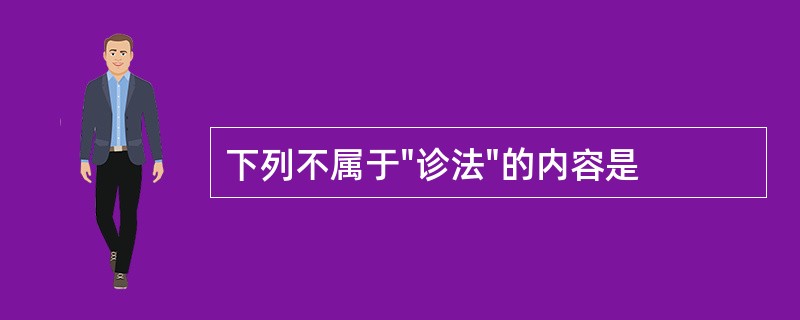 下列不属于"诊法"的内容是