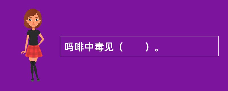 吗啡中毒见（　　）。
