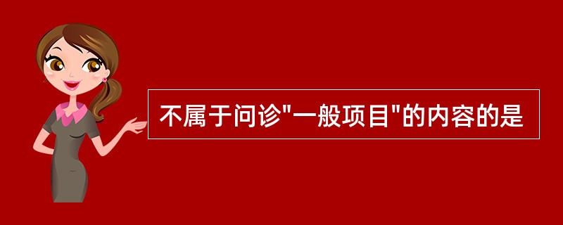 不属于问诊"一般项目"的内容的是