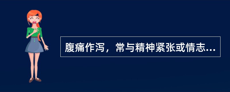 腹痛作泻，常与精神紧张或情志抑郁有关，病机属于