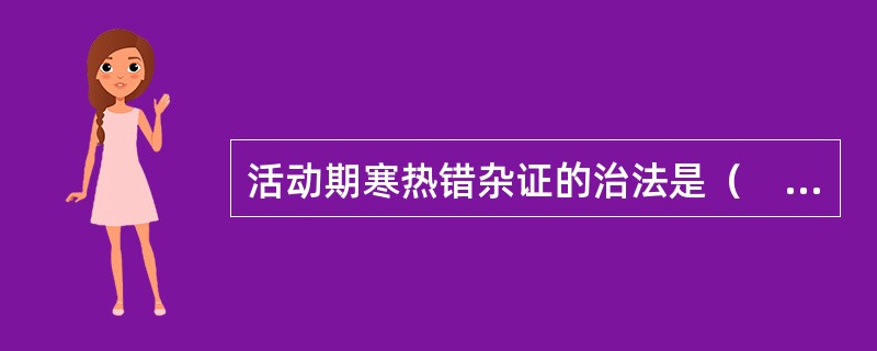 活动期寒热错杂证的治法是（　　）。