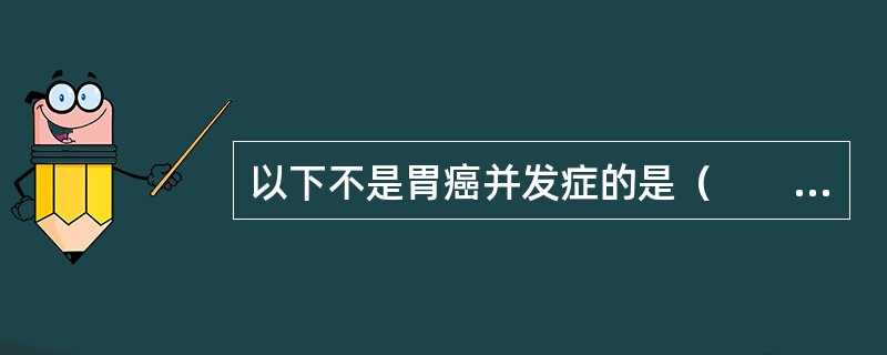 以下不是胃癌并发症的是（　　）。