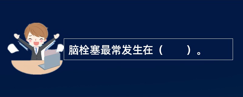 脑栓塞最常发生在（　　）。