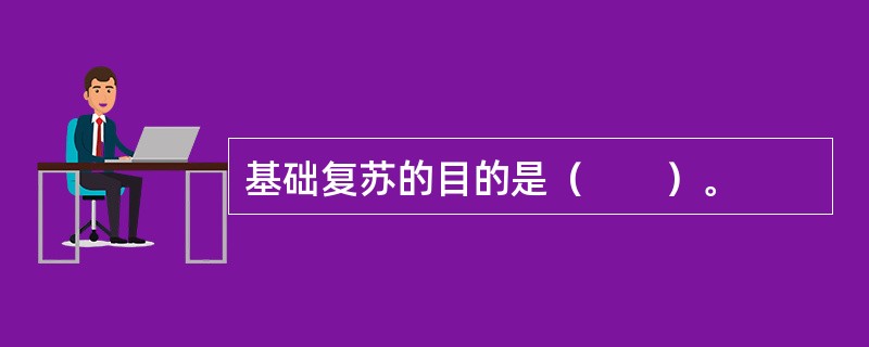 基础复苏的目的是（　　）。