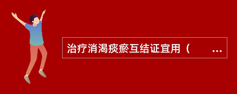 治疗消渴痰瘀互结证宜用（　　）。