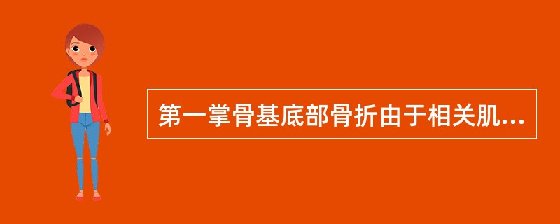 第一掌骨基底部骨折由于相关肌肉的牵拉，骨折远端移位的方向是<br />（ ）