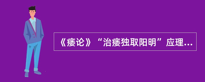 《痿论》“治痿独取阳明”应理解为（　　）。