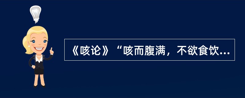 《咳论》“咳而腹满，不欲食饮”属（　　）。
