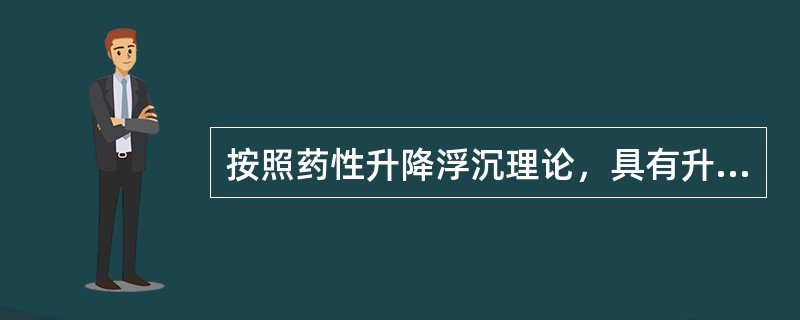 按照药性升降浮沉理论，具有升浮药性的药物是