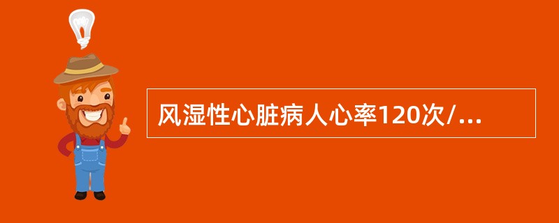 风湿性心脏病人心率120次/分，伴气急，房颤，颈静脉怒张，肝大。首选药物是（　　）。