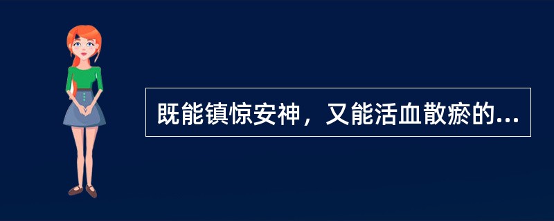 既能镇惊安神，又能活血散瘀的药物是