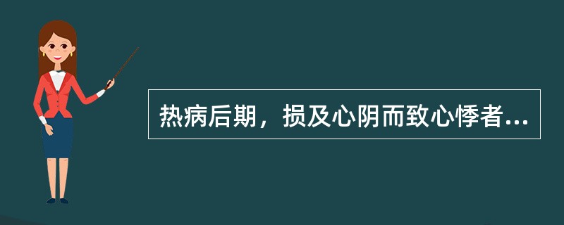 热病后期，损及心阴而致心悸者选用