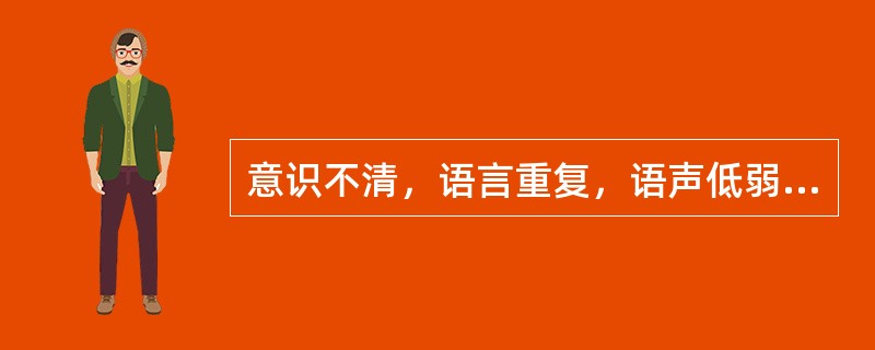 意识不清，语言重复，语声低弱，时断时续，为