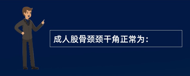 成人股骨颈颈干角正常为：