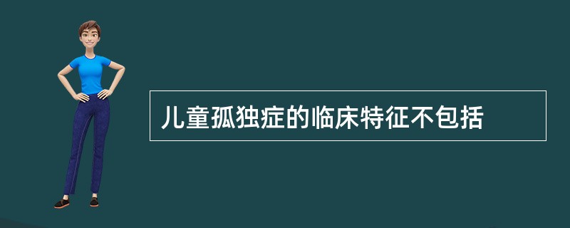 儿童孤独症的临床特征不包括