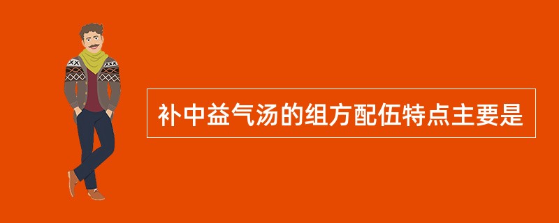 补中益气汤的组方配伍特点主要是