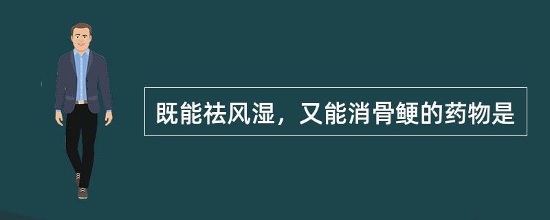 既能祛风湿，又能消骨鲠的药物是