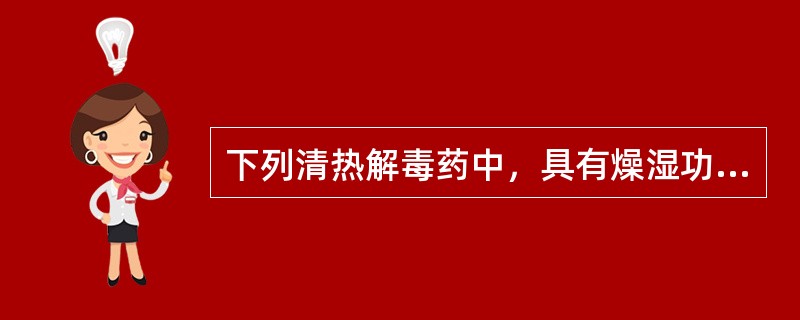 下列清热解毒药中，具有燥湿功效的药物是