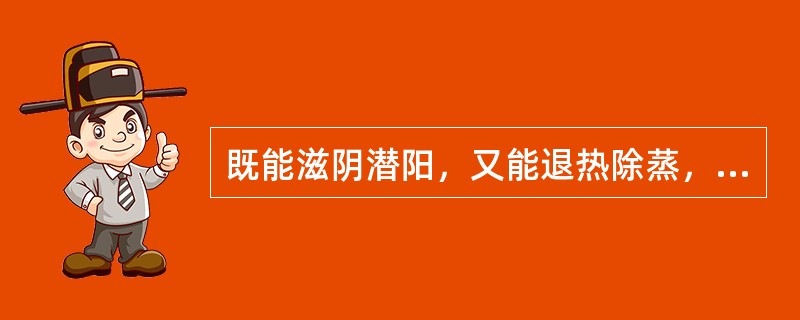 既能滋阴潜阳，又能退热除蒸，软坚散结的药物是