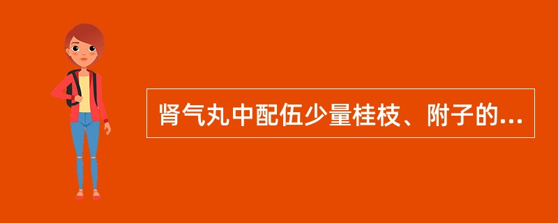 肾气丸中配伍少量桂枝、附子的主要用意是